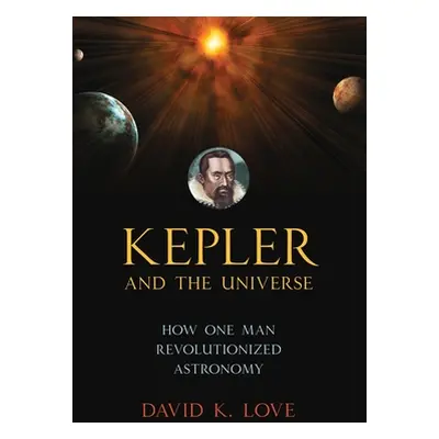 "Kepler and the Universe: How One Man Revolutionized Astronomy" - "" ("Love David K.")