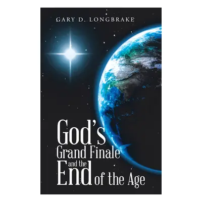 "God's Grand Finale and the End of the Age" - "" ("Gary D Longbrake")