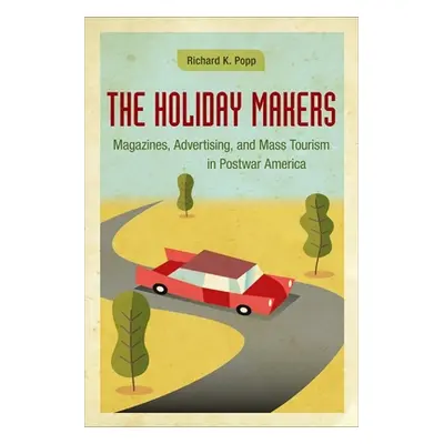 "The Holiday Makers: Magazines, Advertising, and Mass Tourism in Postwar America" - "" ("Popp Ri