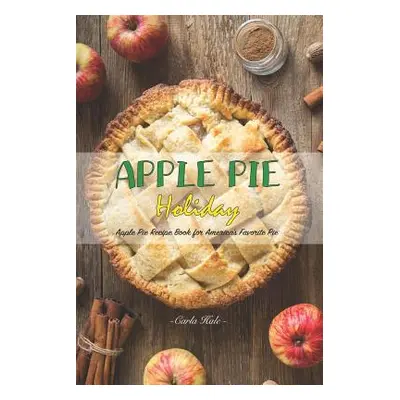 "Apple Pie Holiday: Apple Pie Recipe Book for America's Favorite Pie" - "" ("Hale Carla")