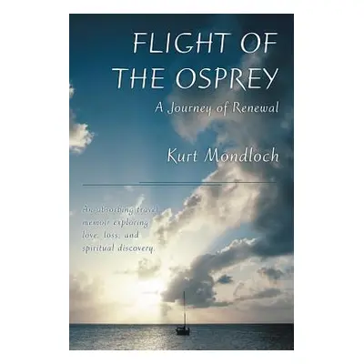 "Flight of the Osprey: A Journey of Renewal" - "" ("Mondloch Kurt")