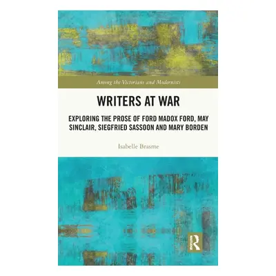 "Writers at War: Exploring the Prose of Ford Madox Ford, May Sinclair, Siegfried Sassoon and Mar