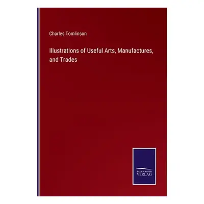 "Illustrations of Useful Arts, Manufactures, and Trades" - "" ("Tomlinson Charles")