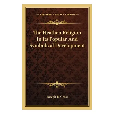 "The Heathen Religion In Its Popular And Symbolical Development" - "" ("Gross Joseph B.")