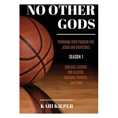 "No Other Gods: Pursuing Your Passion for Jesus and Basketball" - "" ("Kieper Kari")