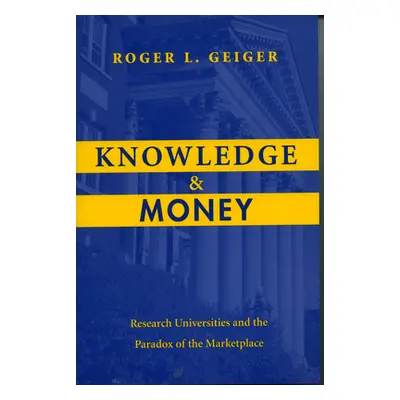 "Knowledge and Money: Research Universities and the Paradox of the Marketplace" - "" ("Geiger Ro