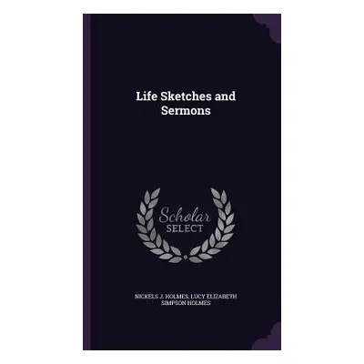 "Life Sketches and Sermons" - "" ("Holmes Nickels J.")