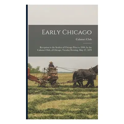 "Early Chicago: Reception to the Settlers of Chicago Prior to 1840, by the Calumet Club, of Chic