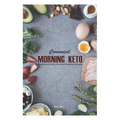 "Convenient Morning Keto: Healthy and Guilty Free Keto Breakfast Recipes" - "" ("Hale Carla")