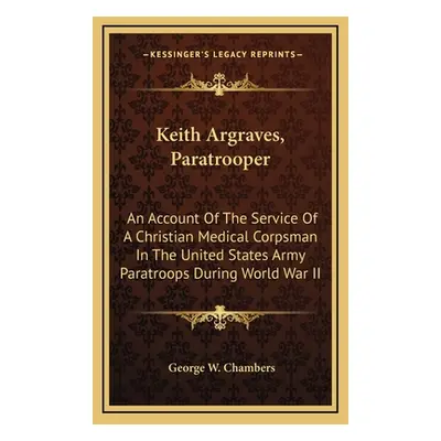 "Keith Argraves, Paratrooper: An Account Of The Service Of A Christian Medical Corpsman In The U