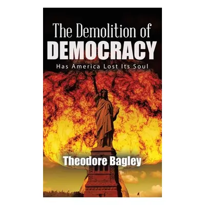 "The Demolition of Democracy: Has America Lost Its Soul (New Edition)" - "" ("Bagley Ted")