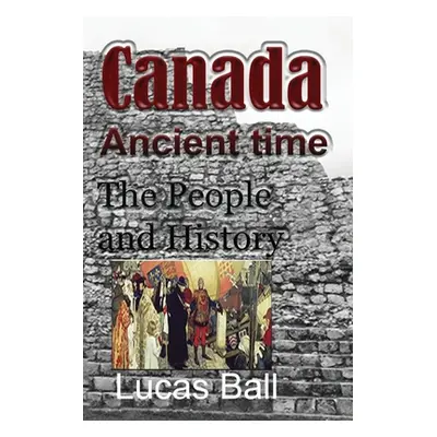 "Canada Ancient time: The People and History" - "" ("Ball Lucas")