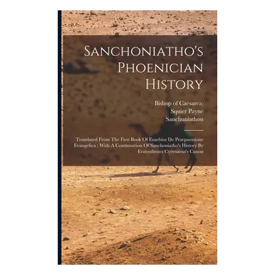 "Sanchoniatho's Phoenician History: Translated From The First Book Of Eusebius De Praeparatione 