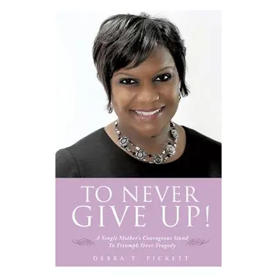 "To Never Give Up!" - "" ("Pickett Debra T.")