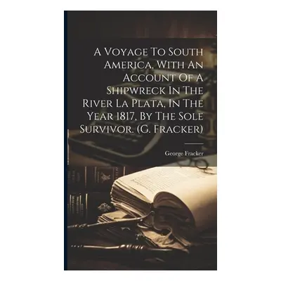 "A Voyage To South America, With An Account Of A Shipwreck In The River La Plata, In The Year 18