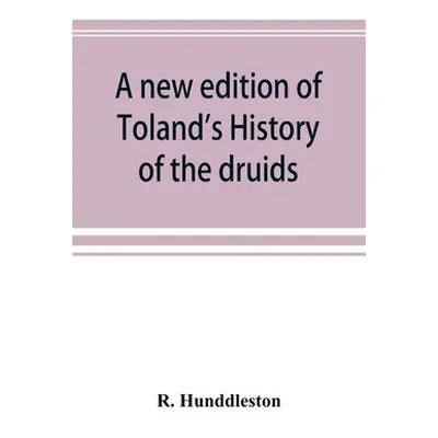 "A new edition of Toland's History of the druids: with an Abstract of his life and writings; and