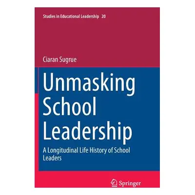 "Unmasking School Leadership: A Longitudinal Life History of School Leaders" - "" ("Sugrue Ciara