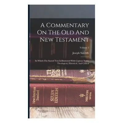 "A Commentary On The Old And New Testament: In Which The Sacred Text Is Illustrated With Copious