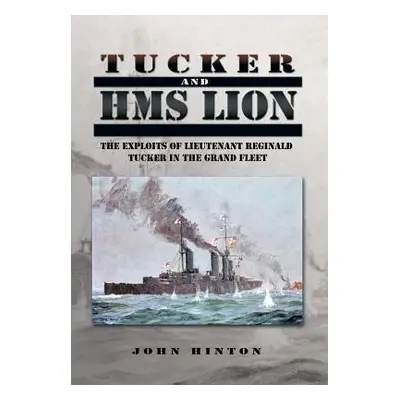 "Tucker and HMS Lion: The Exploits of Lieutenant Reginald Tucker in the Grand Fleet" - "" ("Hint