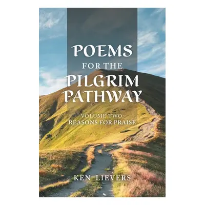 "Poems for the Pilgrim Pathway, Volume Two: Reasons for Praise" - "" ("Lievers Ken")