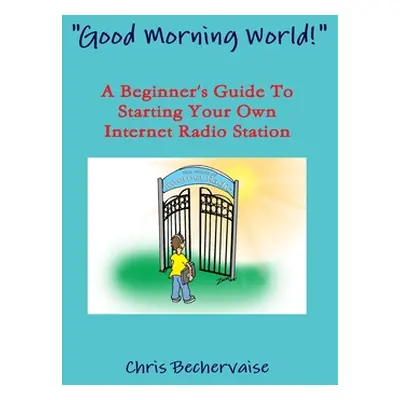 "Good Morning World! - A Beginner's Guide To Starting Your Own Internet Radio Station" - "" ("Be