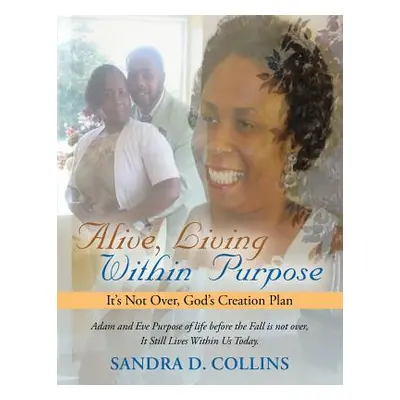 "Alive, Living Within Purpose: It's Not Over, God's Creation Plan" - "" ("Collins Sandra D.")