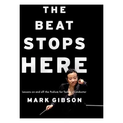 "Beat Stops Here: Lessons on and Off the Podium for Today's Conductor" - "" ("Gibson Mark")