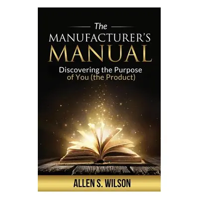 "The Manufacturer's Manual: Discovering the Purpose of You, the Product" - "" ("Wilson Allen S."