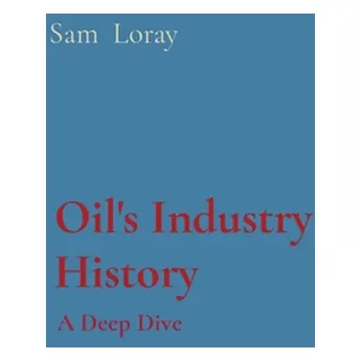 "Oil's Industry History: A Deep Dive" - "" ("Loray Sam")