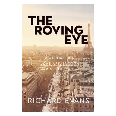 "The Roving Eye: A Reporter's Love Affair with Paris, Politics & Sport" - "" ("Evans Richard")