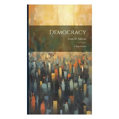 "Democracy: a Man-search" - "" ("Sullivan Louis H.")