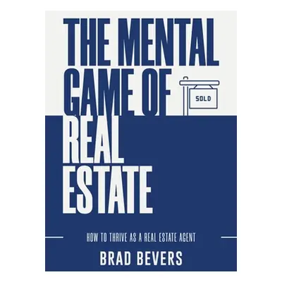 "The Mental Game of Real Estate: How to Thrive as a Real Estate Agent" - "" ("Bevers Brad")