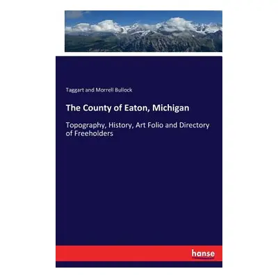 "The County of Eaton, Michigan: Topography, History, Art Folio and Directory of Freeholders" - "