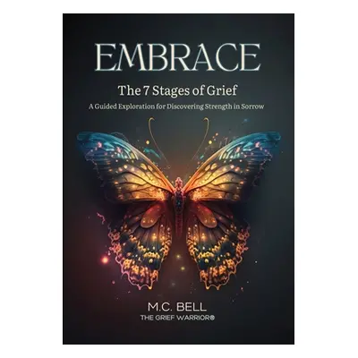 "EMBRACE The 7 Stages of Grief: A Guided Exploration for Discovering Strength in Sorrow" - "" ("