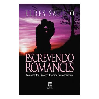 "Escrevendo Romances: Como Contar Histrias de Amor Que Apaixonam" - "" ("Saullo Eldes")