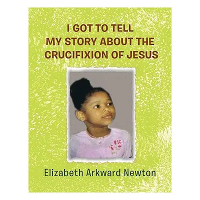 "I Got to Tell My Story about the Crucifixion of Jesus" - "" ("Newton Elizabeth")