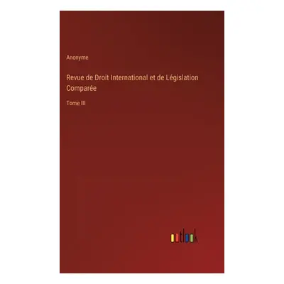 "Revue de Droit International et de Lgislation Compare: Tome III" - "" ("Anonyme")