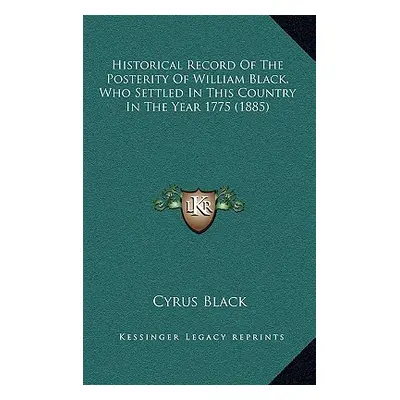 "Historical Record Of The Posterity Of William Black, Who Settled In This Country In The Year 17