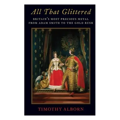 "All That Glittered: Britain's Most Precious Metal from Adam Smith to the Gold Rush" - "" ("Albo