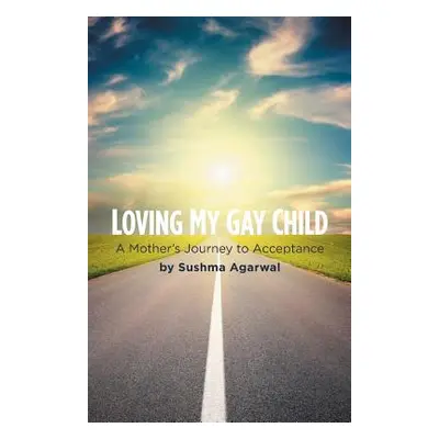 "Loving My Gay Child: A Mother's Journey to Acceptance" - "" ("Agarwal Sushma")