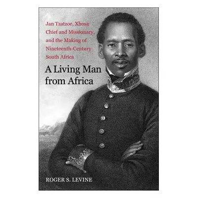 "A Living Man from Africa: Jan Tzatzoe, Xhosa Chief and Missionary, and the Making of Nineteenth