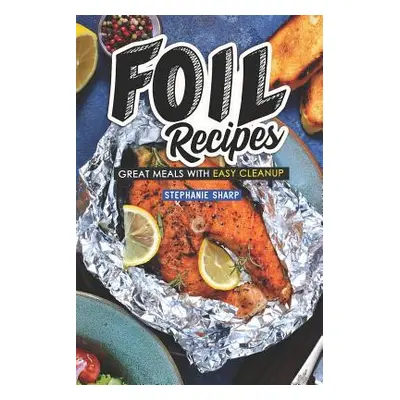 "Foil Recipes: Great Meals with Easy Cleanup" - "" ("Sharp Stephanie")