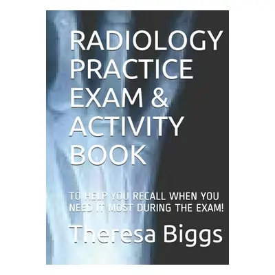 "Radiology Practice Exam & Activity Book: To Help You Recall When You Need It Most During the Ex