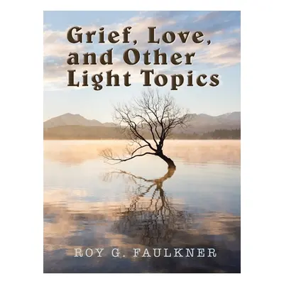 "Grief, Love, and Other Light Topics" - "" ("Faulkner Roy G.")