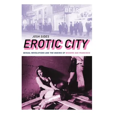 "Erotic City: Sexual Revolutions and the Making of Modern San Francisco" - "" ("Sides Josh")