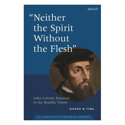 "Neither the Spirit without the Flesh": John Calvin's Doctrine of the Beatific Vision"" - "" ("T