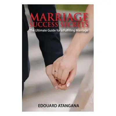 "Marriage Success Secrets: The Ultimate Guide for a Fulfilling Marriage" - "" ("Atangana Edouard