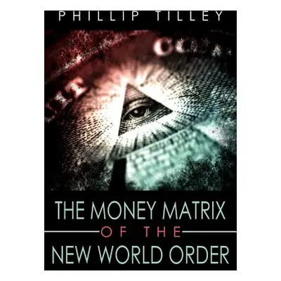 "The Money Matrix of the New World Order" - "" ("Tilley Phillip")