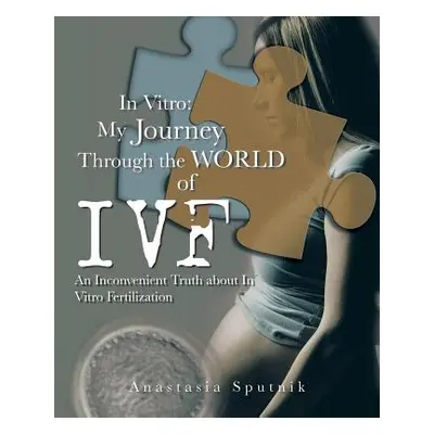 "In Vitro: My Journey Through the World of Ivf: An Inconvenient Truth about in Vitro Fertilizati