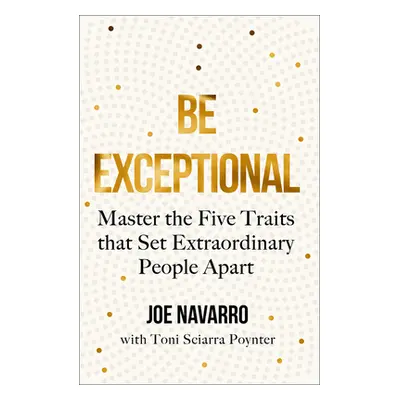 "Be Exceptional" - "Master the Five Traits That Set Extraordinary People Apart" ("Navarro Joe")